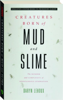 CREATURES BORN OF MUD AND SLIME: The Wonder and Complexity of Spontaneous Generation