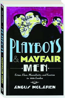 PLAYBOYS & MAYFAIR MEN: Crime, Class, Masculinity, and Fascism in 1930s London