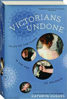 VICTORIANS UNDONE: Tales of the Flesh in the Age of Decorum