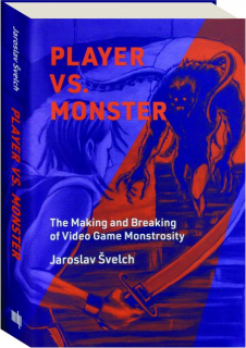 PLAYER VS. MONSTER: The Making and Breaking of Video Game Monstrosity