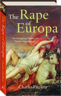 THE RAPE OF EUROPA: The Intriguing History of Titian's Masterpiece