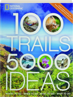 100 TRAILS, 5,000 IDEAS: Where to Go, When to Go, What to See, What to Do