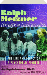 RALPH METZNER, EXPLORER OF CONSCIOUSNESS: The Life and Legacy of a Psychedelic Pioneer