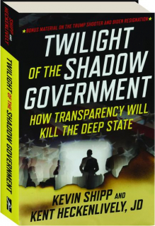 TWILIGHT OF THE SHADOW GOVERNMENT: How Transparency Will Kill the Deep State