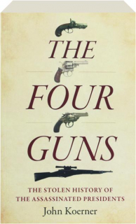 THE FOUR GUNS: The Stolen History of the Assassinated Presidents