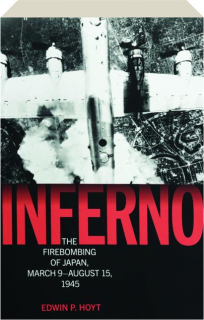 INFERNO: The Fire Bombing of Japan, March 9-August 15, 1945