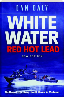 WHITE WATER RED HOT LEAD: On Board U.S. Navy Swift Boats in Vietnam