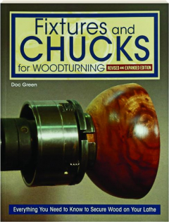 FIXTURES AND CHUCKS FOR WOODTURNING, REVISED: Everything You Need to Know to Secure Wood on Your Lathe