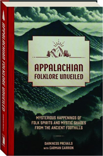 APPALACHIAN FOLKLORE UNVEILED: Mysterious Happenings of Folk Spirits and Mystic Shades From the Ancient Foothills