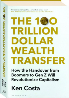 THE 100 TRILLION DOLLAR WEALTH TRANSFER: How the Handover from Boomers to Gen Z Will Revolutionize Capitalism