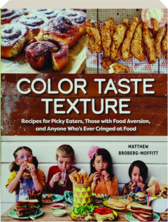 COLOR TASTE TEXTURE: Recipes for Picky Eaters, Those with Food Aversion, and Anyone Who's Ever Cringed at Food