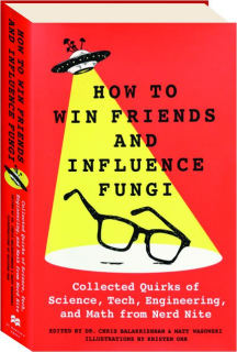 HOW TO WIN FRIENDS AND INFLUENCE FUNGI: Collected Quirks of Science, Tech, Engineering and Math from Nerd Nite