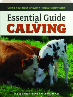 ESSENTIAL GUIDE TO CALVING: Giving Your Beef or Dairy Herd a Healthy Start