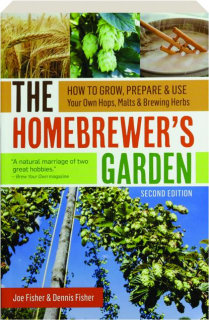 THE HOMEBREWER'S GARDEN, SECOND EDITION: How to Grow, Prepare & Use Your Own Hops, Malts & Brewing Herbs