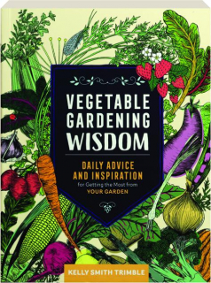 VEGETABLE GARDENING WISDOM: Daily Advice and Inspiration for Getting the Most from Your Garden