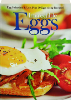 INCREDIBLE EGGS: Egg Selection & Use, Plus 50 Egg-citing Recipes!