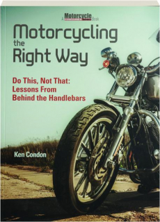 MOTORCYCLING THE RIGHT WAY: Do This, Not That--Lessons from Behind the Handlebars