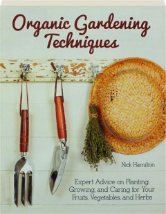 ORGANIC GARDENING TECHNIQUES: Expert Advice on Planting, Growing, and Caring for Your Fruits, Vegetables, and Herbs