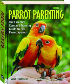 PARROT PARENTING: The Essential Care and Training Guide to 20+ Parrot Species