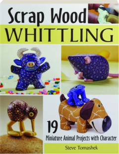 SCRAP WOOD WHITTLING: 19 Miniature Animal Projects with Character