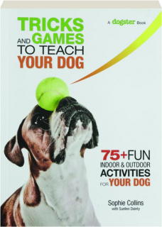 TRICKS AND GAMES TO TEACH YOUR DOG: 75+ Fun Indoor & Outdoor Activities for Your Dog