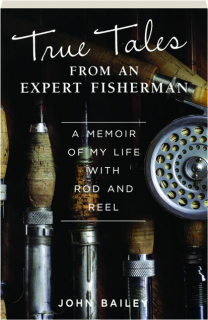 TRUE TALES FROM AN EXPERT FISHERMAN: A Memoir of My Life with Rod and Reel