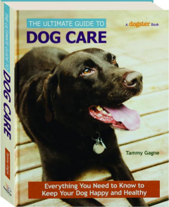 THE ULTIMATE GUIDE TO DOG CARE: Everything You Need to Know to Keep Your Dog Happy and Healthy