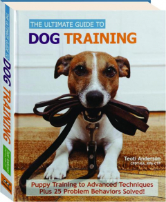 THE ULTIMATE GUIDE TO DOG TRAINING: Puppy Training to Advanced Techniques Plus 25 Problem Behaviors Solved!