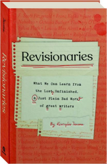 REVISIONARIES: What We Can Learn from the Lost, Unfinished and Just Plain Bad Work of Great Writers