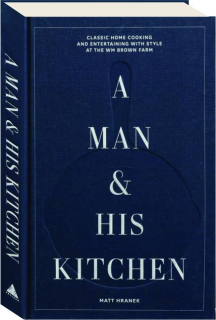 A MAN & HIS KITCHEN: Classic Home Cooking and Entertaining with Style at the Wm Brown Farm