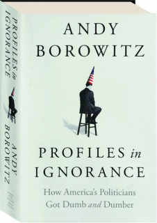 PROFILES IN IGNORANCE: How America's Politicians Got Dumb and Dumber