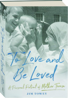 TO LOVE AND BE LOVED: A Personal Portrait of Mother Teresa