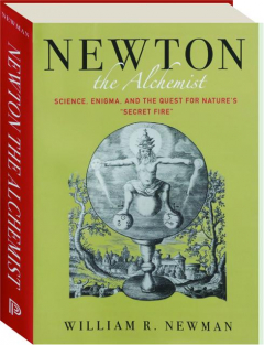 NEWTON THE ALCHEMIST: Science, Enigma, and the Quest for Nature's "Secret Fire"