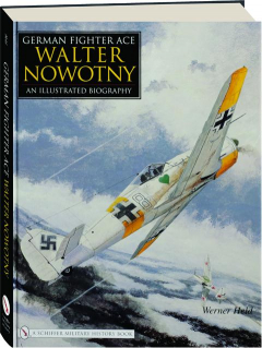 GERMAN FIGHTER ACE WALTER NOWOTNY: An Illustrated Biography