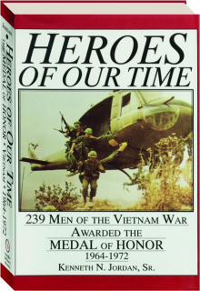 HEROES OF OUR TIME: 239 Men of the Vietnam War Awarded the Medal of Honor 1964-1972