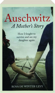 AUSCHWITZ: A Mother's Story--How I Fought to Survive and See My Daughter Again