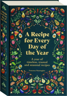 A RECIPE FOR EVERY DAY OF THE YEAR: A Year of Timeless, Trusted and Seasonal Recipes