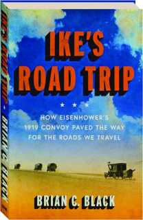 IKE'S ROAD TRIP: How Eisenhower's 1919 Convoy Paved the Way for the Roads We Travel