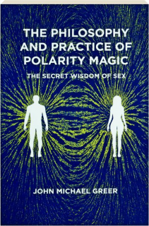 THE PHILOSOPHY AND PRACTICE OF POLARITY MAGIC: A Secret Wisdom of Sex