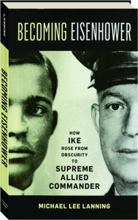 BECOMING EISENHOWER: How Ike Rose From Obscurity to Supreme Allied Commander