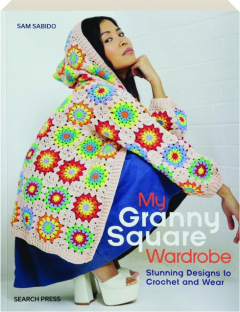 MY GRANNY SQUARE WARDROBE: Stunning Designs to Crochet and Wear