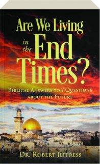 ARE WE LIVING IN THE END TIMES?: Biblical Answers to 7 Questions About the Future