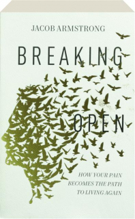 BREAKING OPEN: How Your Pain Becomes the Path to Living Again