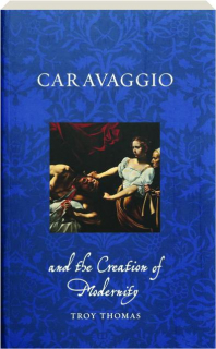 CARAVAGGIO AND THE CREATION OF MODERNITY