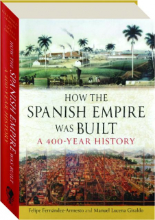 HOW THE SPANISH EMPIRE WAS BUILT: A 400-Year History