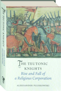 THE TEUTONIC KNIGHTS: Rise and Fall of a Religious Corporation