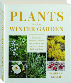 PLANTS FOR THE WINTER GARDEN: Perennials, Grasses, Shrubs, and Trees to Add Interest in the Cold and Snow