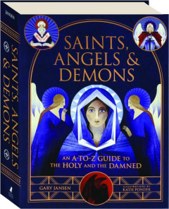 SAINTS, ANGELS & DEMONS: An A-to-Z Guide to the Holy and the Damned