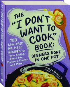 The "I Don't Want to Cook" Book: Dinners Done in One Pot