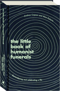 THE LITTLE BOOK OF HUMANIST FUNERALS: Remembering and Celebrating a Life